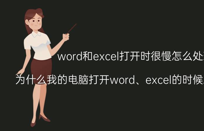 word和excel打开时很慢怎么处理 为什么我的电脑打开word、excel的时候总是那么慢？